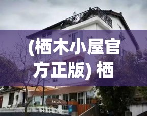 (栖木小屋官方正版) 栖木小屋的风情：揭秘自然中的隐秘居所如何成为灵感的源泉